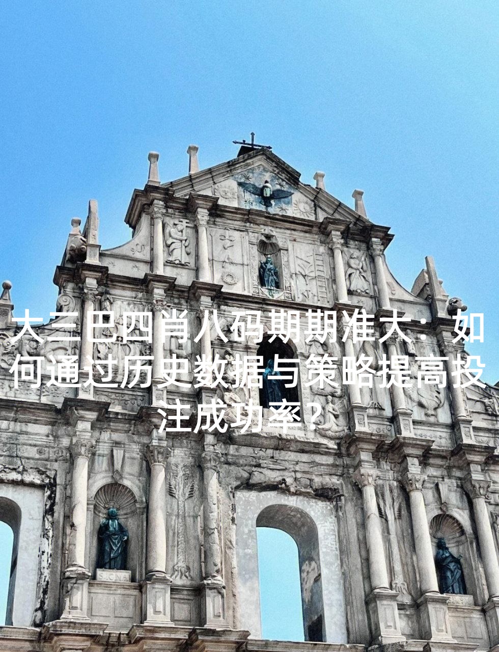 大三巴四肖八码期期准大：如何通过历史数据与策略提高投注成功率？