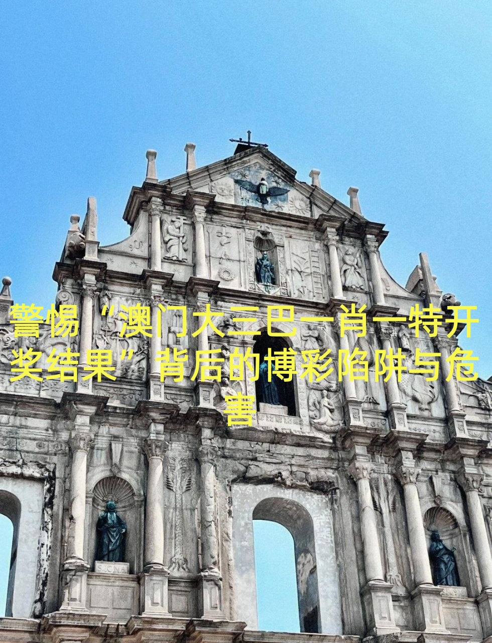 警惕“澳门大三巴一肖一特开奖结果”背后的博彩陷阱与危害 